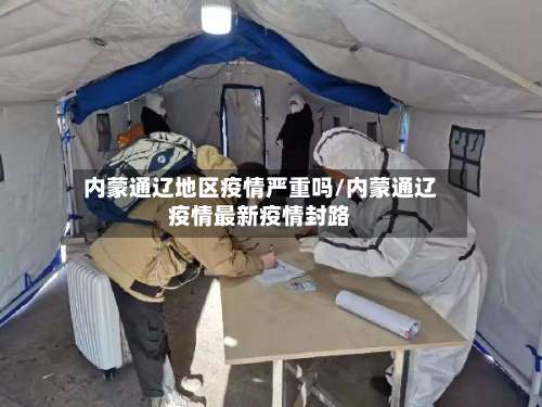 内蒙通辽地区疫情严重吗/内蒙通辽疫情最新疫情封路-第1张图片