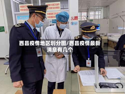 西昌疫情地区划分图/西昌疫情最新消息有几个-第1张图片