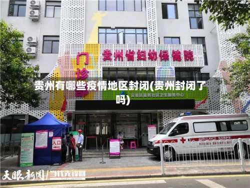 贵州有哪些疫情地区封闭(贵州封闭了吗)-第1张图片