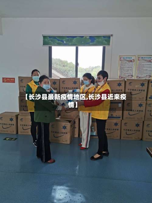 【长沙县最新疫情地区,长沙县近来疫情】-第2张图片