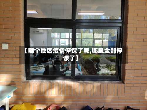 【哪个地区疫情停课了呢,哪里全部停课了】-第1张图片