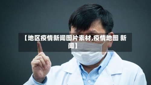 【地区疫情新闻图片素材,疫情地图 新闻】-第1张图片