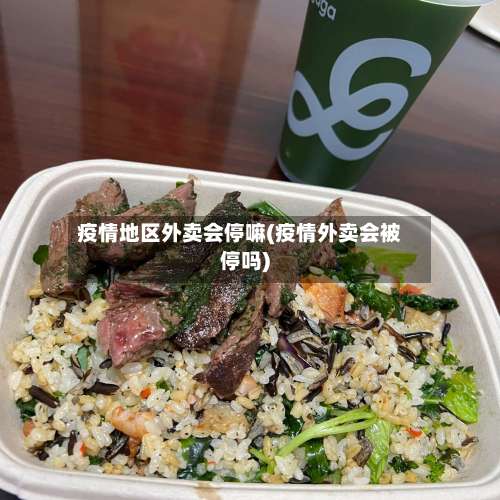 疫情地区外卖会停嘛(疫情外卖会被停吗)-第1张图片