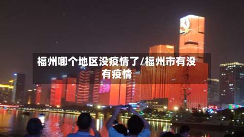 福州哪个地区没疫情了/福州市有没有疫情-第1张图片
